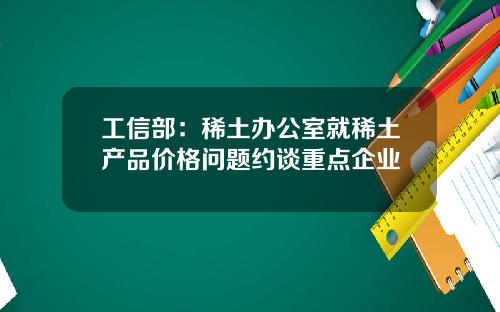 工信部：稀土办公室就稀土产品价格问题约谈重点企业