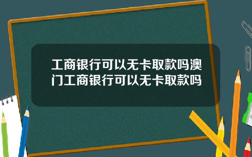 工商银行可以无卡取款吗澳门工商银行可以无卡取款吗