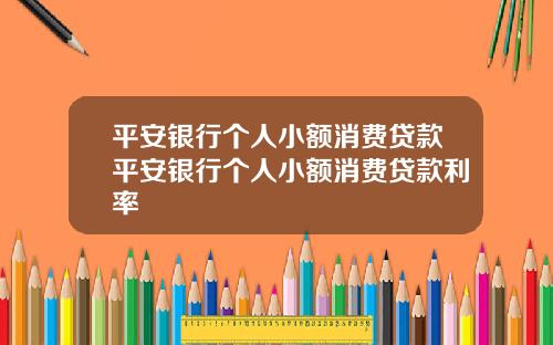 平安银行个人小额消费贷款平安银行个人小额消费贷款利率