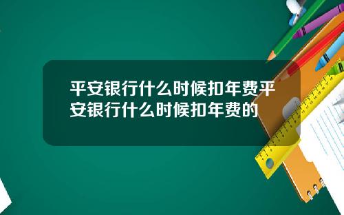 平安银行什么时候扣年费平安银行什么时候扣年费的