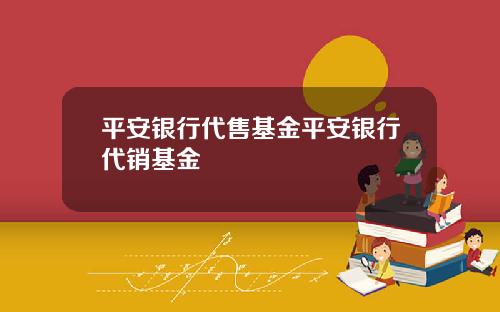 平安银行代售基金平安银行代销基金
