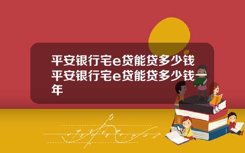 平安银行宅e贷能贷多少钱平安银行宅e贷能贷多少钱一年