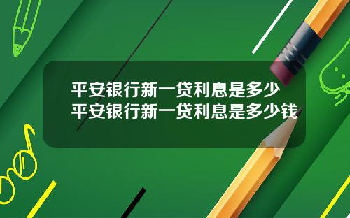平安银行新一贷利息是多少平安银行新一贷利息是多少钱