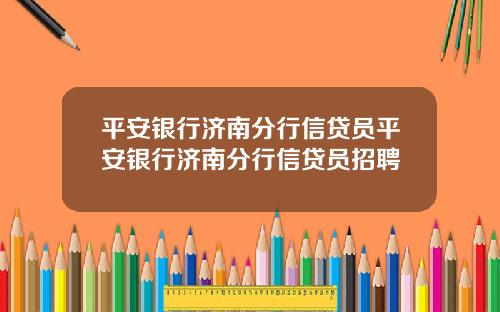 平安银行济南分行信贷员平安银行济南分行信贷员招聘