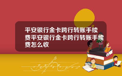 平安银行金卡跨行转账手续费平安银行金卡跨行转账手续费怎么收