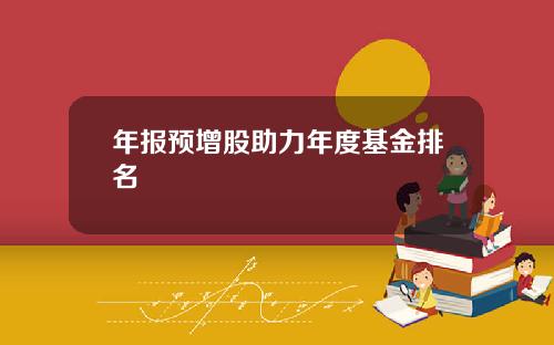 年报预增股助力年度基金排名