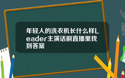 年轻人的洗衣机长什么样Leader主演话剧直播里找到答案