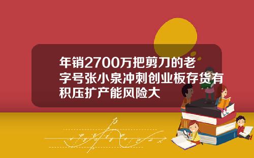 年销2700万把剪刀的老字号张小泉冲刺创业板存货有积压扩产能风险大