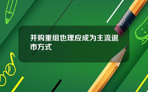 并购重组也理应成为主流退市方式