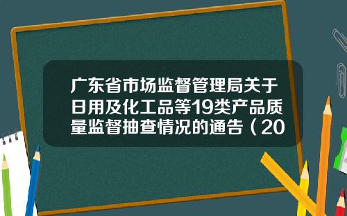 广东省市场监督管理局关于日用及化工品等19类产品质量监督抽查情况的通告（2024年第54号）