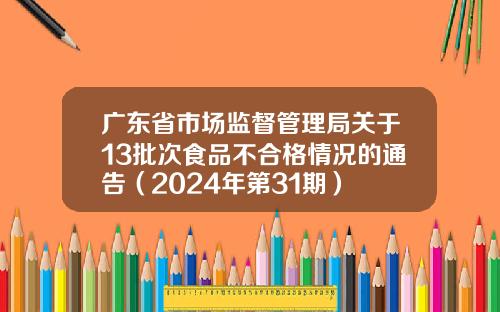 广东省市场监督管理局关于13批次食品不合格情况的通告（2024年第31期）