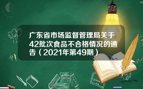 广东省市场监督管理局关于42批次食品不合格情况的通告（2021年第49期）