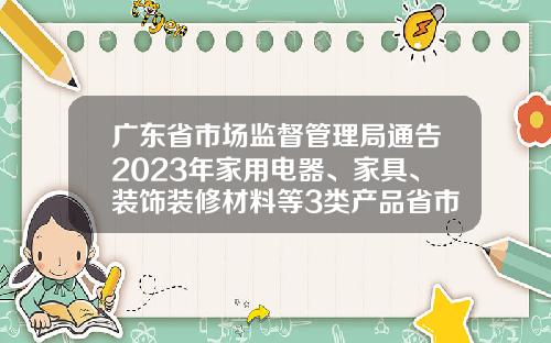 广东省市场监督管理局通告2023年家用电器、家具、装饰装修材料等3类产品省市联动质量监督抽查情况