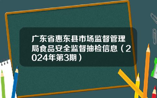 广东省惠东县市场监督管理局食品安全监督抽检信息（2024年第3期）