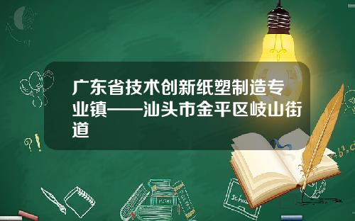 广东省技术创新纸塑制造专业镇——汕头市金平区岐山街道