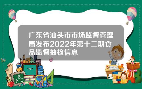 广东省汕头市市场监督管理局发布2022年第十二期食品监督抽检信息