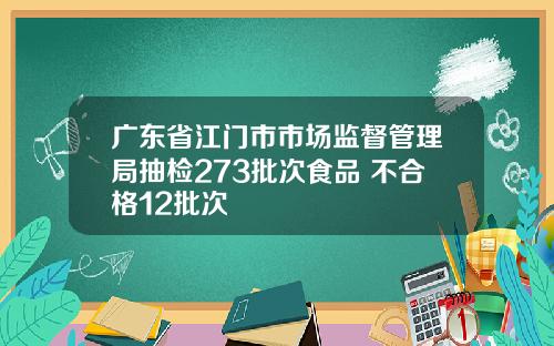 广东省江门市市场监督管理局抽检273批次食品 不合格12批次