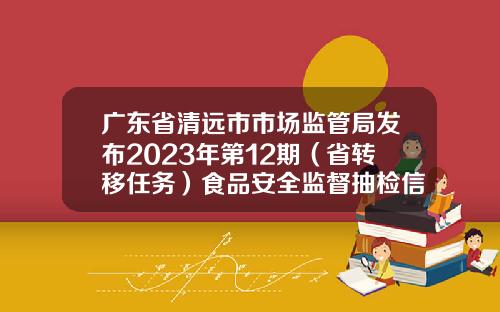 广东省清远市市场监管局发布2023年第12期（省转移任务）食品安全监督抽检信息