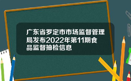 广东省罗定市市场监督管理局发布2022年第11期食品监督抽检信息