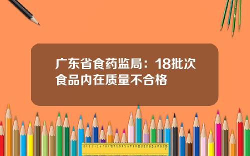 广东省食药监局：18批次食品内在质量不合格