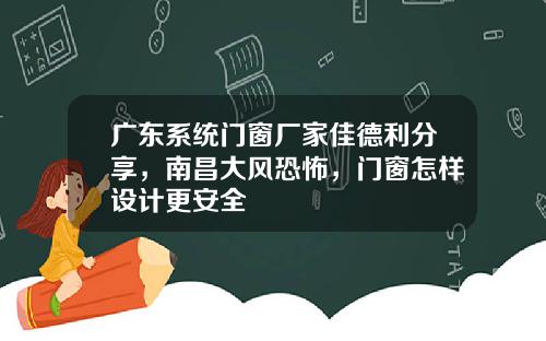 广东系统门窗厂家佳德利分享，南昌大风恐怖，门窗怎样设计更安全