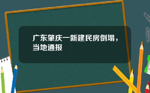 广东肇庆一新建民房倒塌，当地通报