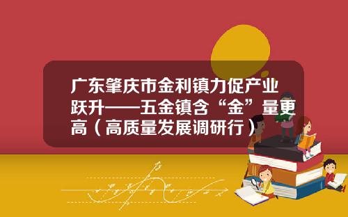 广东肇庆市金利镇力促产业跃升——五金镇含“金”量更高（高质量发展调研行）