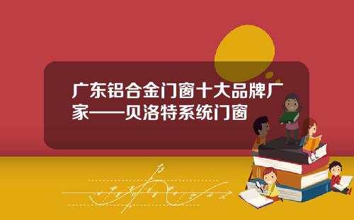 广东铝合金门窗十大品牌厂家——贝洛特系统门窗