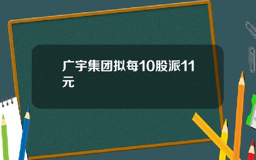 广宇集团拟每10股派11元