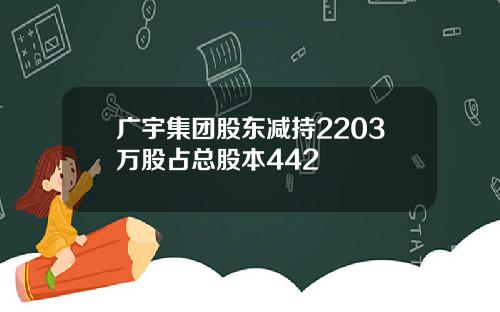 广宇集团股东减持2203万股占总股本442