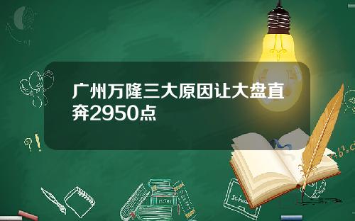 广州万隆三大原因让大盘直奔2950点