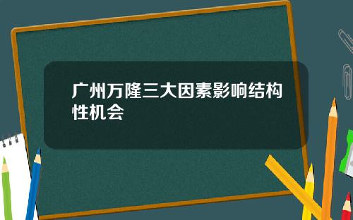 广州万隆三大因素影响结构性机会