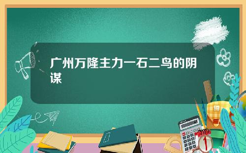 广州万隆主力一石二鸟的阴谋