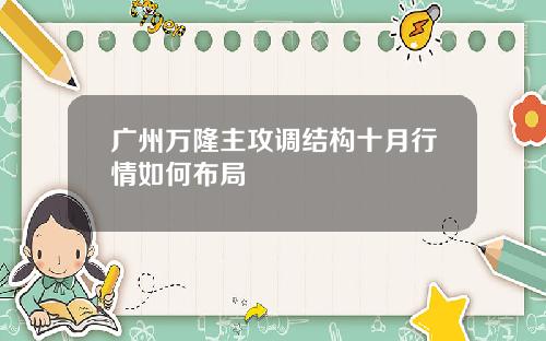 广州万隆主攻调结构十月行情如何布局