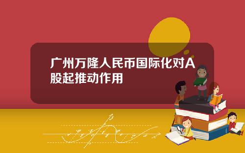 广州万隆人民币国际化对A股起推动作用