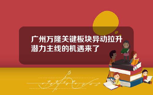 广州万隆关键板块异动拉升潜力主线的机遇来了