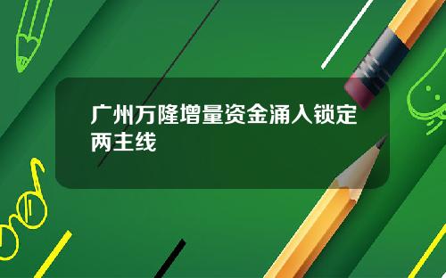 广州万隆增量资金涌入锁定两主线