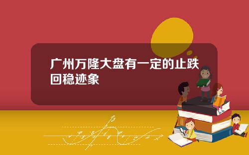 广州万隆大盘有一定的止跌回稳迹象
