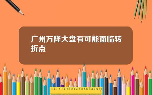 广州万隆大盘有可能面临转折点