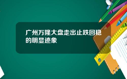 广州万隆大盘走出止跌回稳的明显迹象