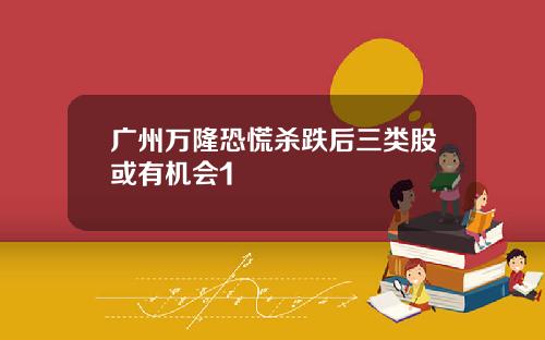 广州万隆恐慌杀跌后三类股或有机会1