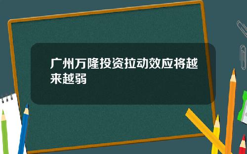 广州万隆投资拉动效应将越来越弱
