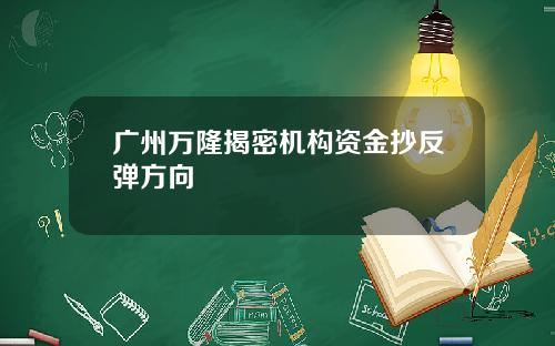 广州万隆揭密机构资金抄反弹方向