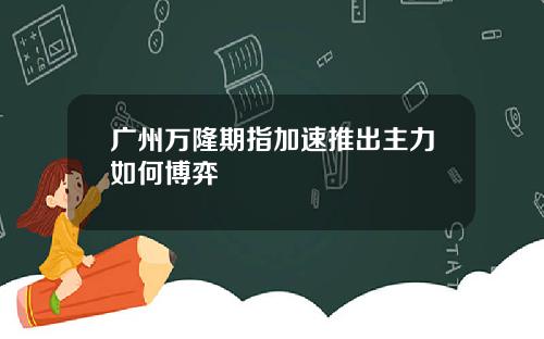 广州万隆期指加速推出主力如何博弈