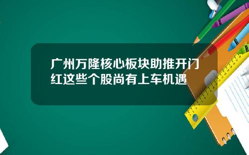 广州万隆核心板块助推开门红这些个股尚有上车机遇