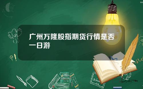 广州万隆股指期货行情是否一日游