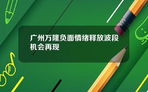 广州万隆负面情绪释放波段机会再现