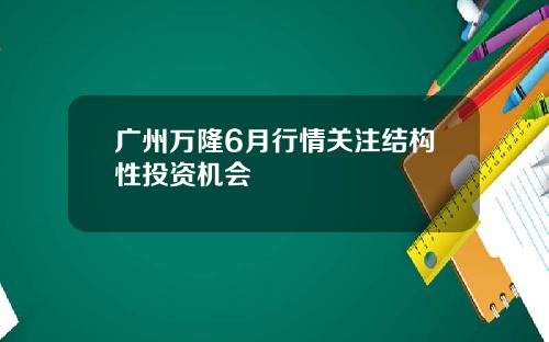 广州万隆6月行情关注结构性投资机会