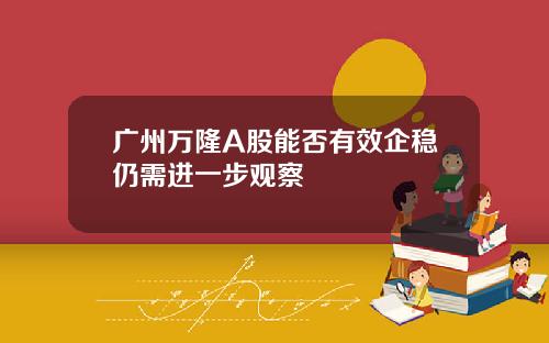 广州万隆A股能否有效企稳仍需进一步观察