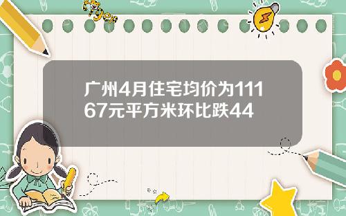 广州4月住宅均价为11167元平方米环比跌44